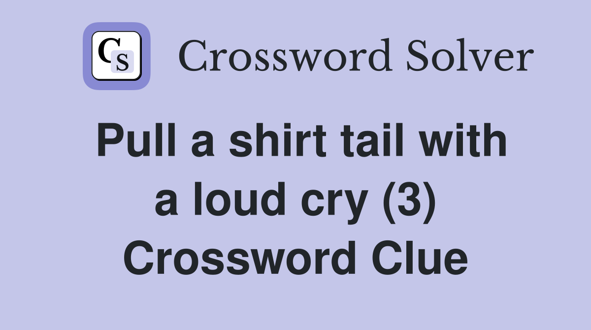 Pull a shirt tail with a loud cry (3) - Crossword Clue Answers